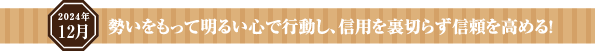 勢いをもって明るい心で行動し、信用を裏切らず信頼を高める！